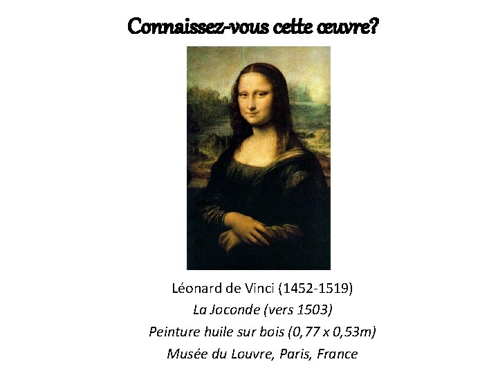 Connaissez-vous cette œuvre? Léonard de Vinci (1452 -1519) La Joconde (vers 1503) Peinture huile