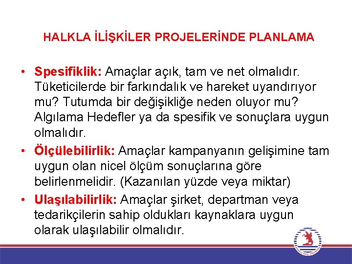 HALKLA İLİŞKİLER PROJELERİNDE PLANLAMA • Spesifiklik: Amaçlar açık, tam ve net olmalıdır. Tüketicilerde bir