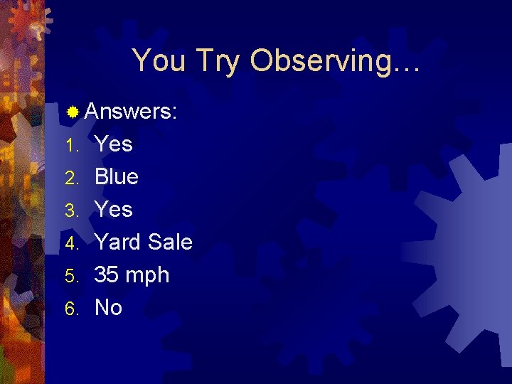 You Try Observing… ® Answers: 1. 2. 3. 4. 5. 6. Yes Blue Yes