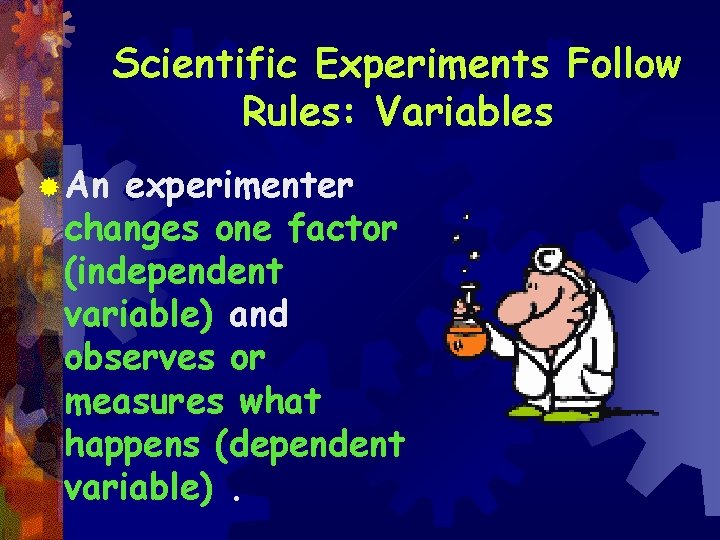 Scientific Experiments Follow Rules: Variables ® An experimenter changes one factor (independent variable) and