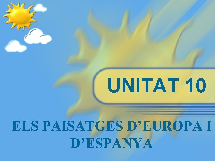 UNITAT 10 ELS PAISATGES D’EUROPA I D’ESPANYA 