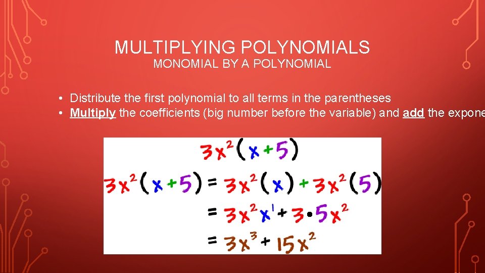 MULTIPLYING POLYNOMIALS MONOMIAL BY A POLYNOMIAL • Distribute the first polynomial to all terms