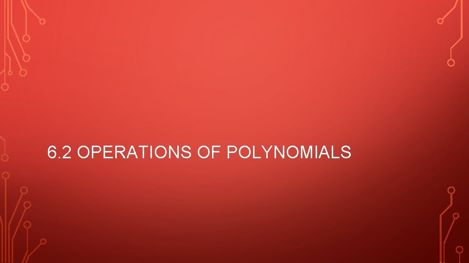 6. 2 OPERATIONS OF POLYNOMIALS 