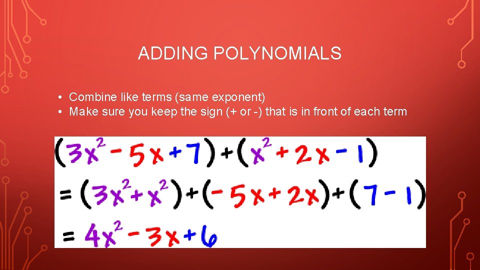 ADDING POLYNOMIALS • Combine like terms (same exponent) • Make sure you keep the