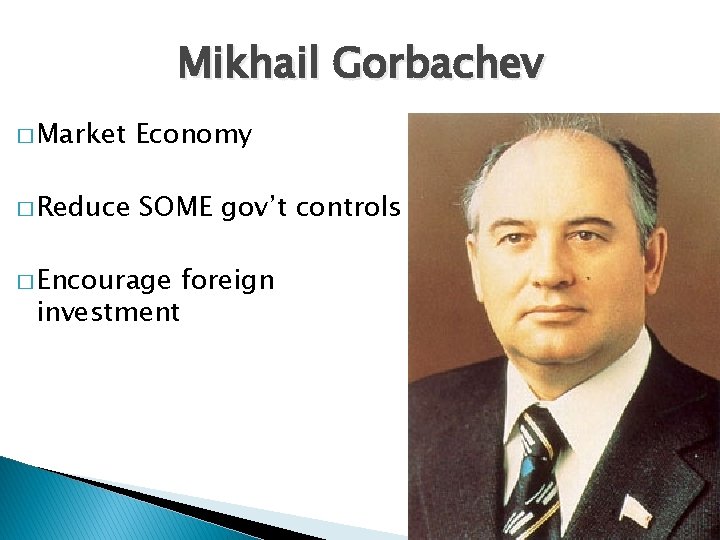 Mikhail Gorbachev � Market Economy � Reduce SOME gov’t controls � Encourage investment foreign