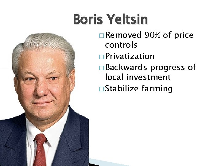 Boris Yeltsin � Removed 90% of price controls � Privatization � Backwards progress of