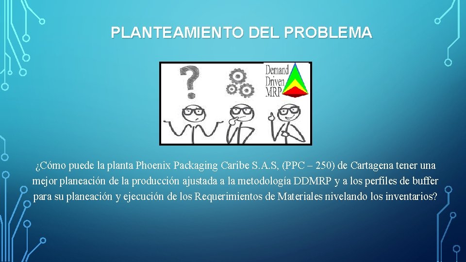 PLANTEAMIENTO DEL PROBLEMA ¿Cómo puede la planta Phoenix Packaging Caribe S. A. S, (PPC