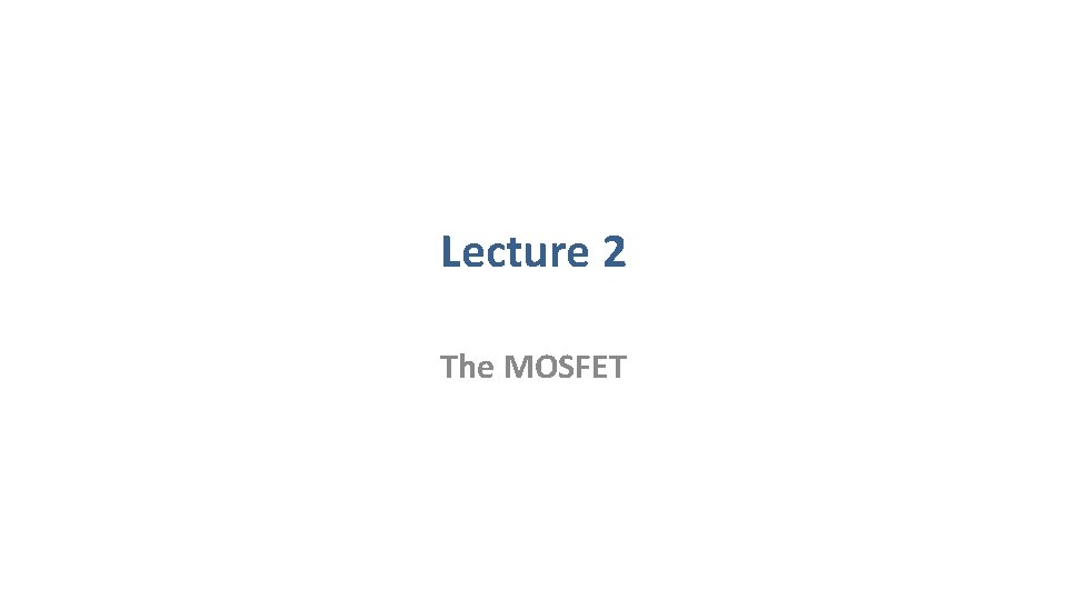 Lecture 2 The MOSFET 