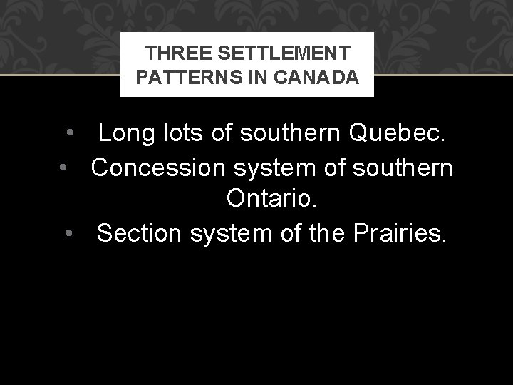 THREE SETTLEMENT PATTERNS IN CANADA • Long lots of southern Quebec. • Concession system