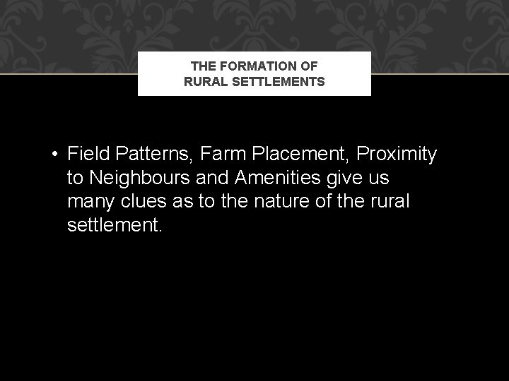 THE FORMATION OF RURAL SETTLEMENTS • Field Patterns, Farm Placement, Proximity to Neighbours and