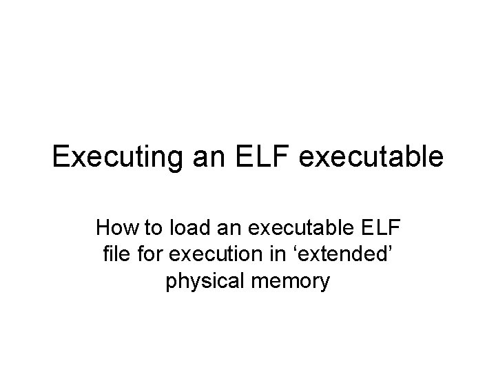 Executing an ELF executable How to load an executable ELF file for execution in