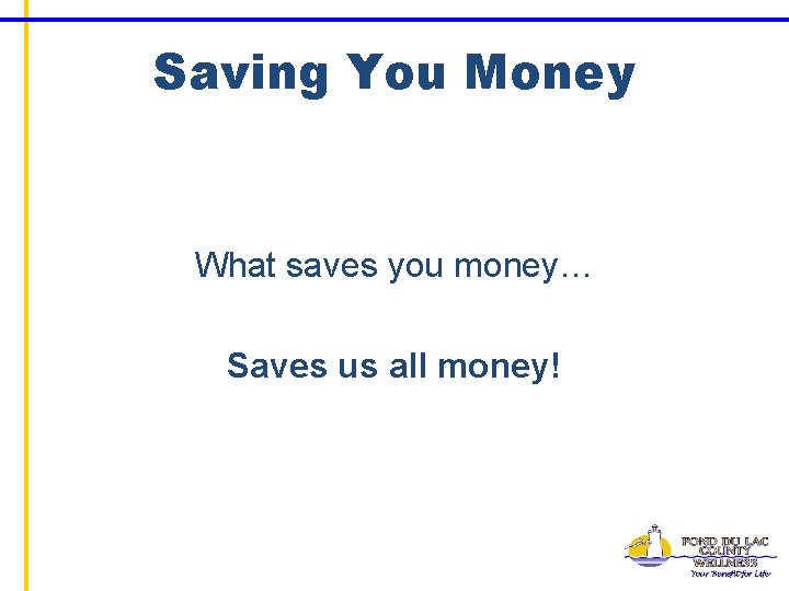 Saving You Money What saves you money… Saves us all money! 