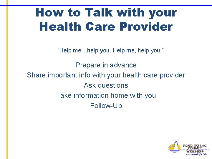 How to Talk with your Health Care Provider “Help me…help you. Help me, help