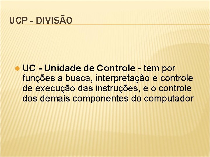 UCP - DIVISÃO l UC - Unidade de Controle - tem por funções a