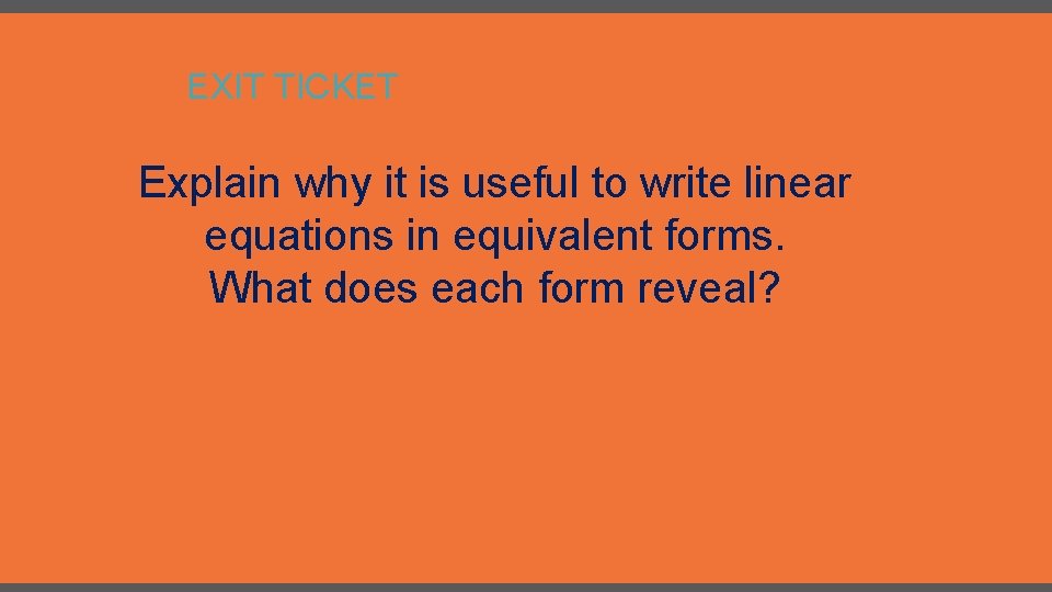 EXIT TICKET Explain why it is useful to write linear equations in equivalent forms.