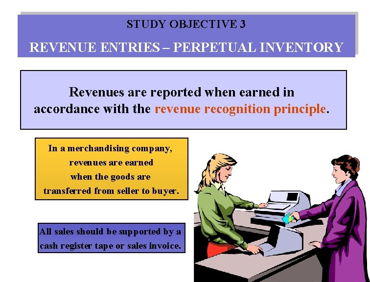 STUDY OBJECTIVE 3 REVENUE ENTRIES – PERPETUAL INVENTORY Revenues are reported when earned in