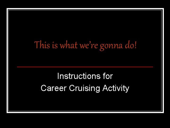 This is what we’re gonna do! Instructions for Career Cruising Activity 