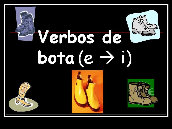 Verbos de bota (e i) 