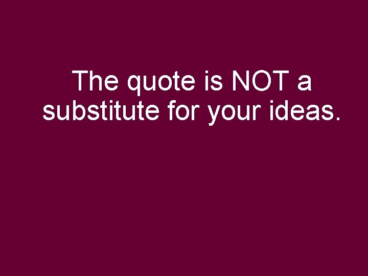 The quote is NOT a substitute for your ideas. 
