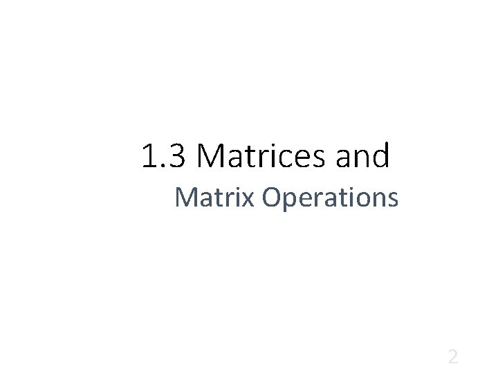 1. 3 Matrices and Matrix Operations 2 1. 3 Matrices and Matrix Operations 2