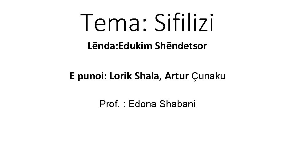 Tema: Sifilizi Lënda: Edukim Shëndetsor E punoi: Lorik Shala, Artur Çunaku Prof. : Edona Tema: Sifilizi Lënda: Edukim Shëndetsor E punoi: Lorik Shala, Artur Çunaku Prof. : Edona