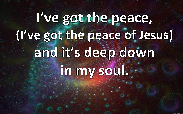 I’ve got the peace, (I’ve got the peace of Jesus) and it’s deep down