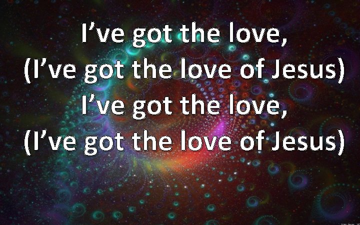 I’ve got the love, (I’ve got the love of Jesus) 