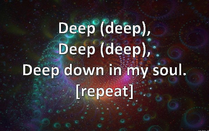 Deep (deep), Deep down in my soul. [repeat] 