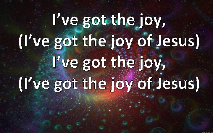 I’ve got the joy, (I’ve got the joy of Jesus) 