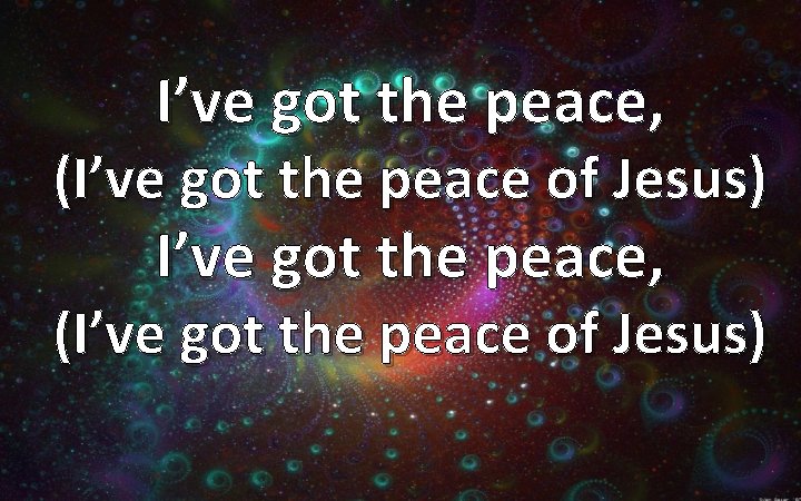 I’ve got the peace, (I’ve got the peace of Jesus) 