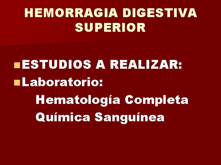 HEMORRAGIA DIGESTIVA SUPERIOR n ESTUDIOS A REALIZAR: n Laboratorio: Hematología Completa Química Sanguínea 