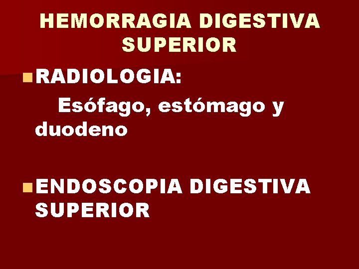 HEMORRAGIA DIGESTIVA SUPERIOR n RADIOLOGIA: Esófago, estómago y duodeno n ENDOSCOPIA SUPERIOR DIGESTIVA 