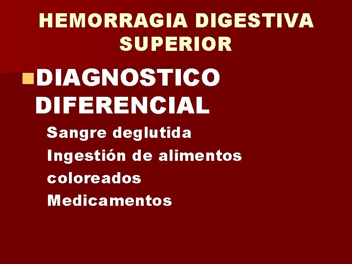 HEMORRAGIA DIGESTIVA SUPERIOR n. DIAGNOSTICO DIFERENCIAL Sangre deglutida Ingestión de alimentos coloreados Medicamentos 