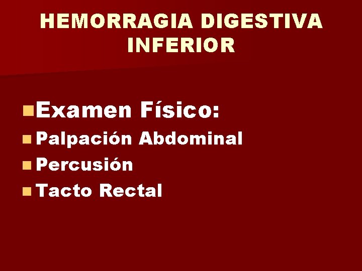 HEMORRAGIA DIGESTIVA INFERIOR n. Examen Físico: n Palpación Abdominal n Percusión n Tacto Rectal