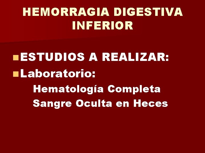 HEMORRAGIA DIGESTIVA INFERIOR n ESTUDIOS A REALIZAR: n Laboratorio: Hematología Completa Sangre Oculta en