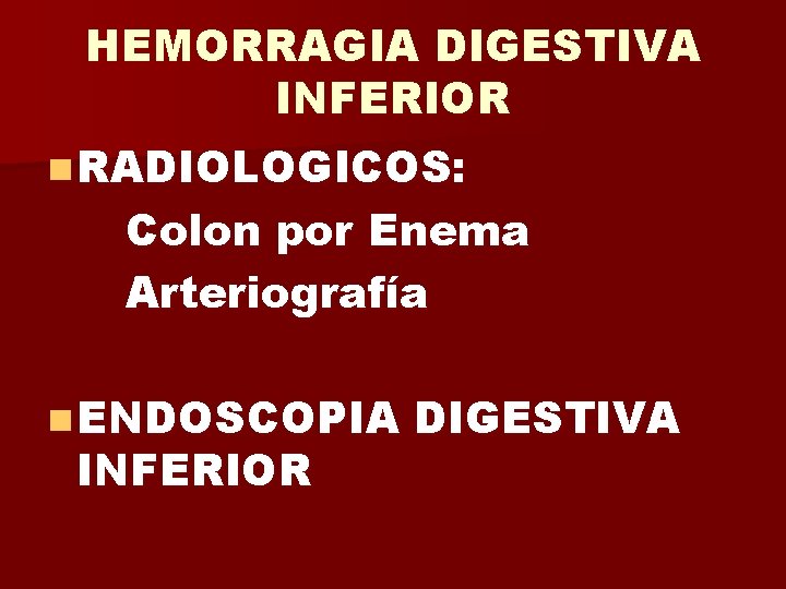 HEMORRAGIA DIGESTIVA INFERIOR n RADIOLOGICOS: Colon por Enema Arteriografía n ENDOSCOPIA INFERIOR DIGESTIVA 