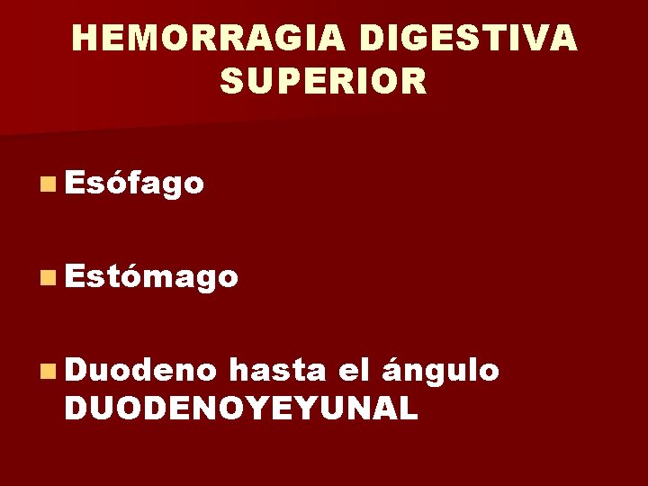HEMORRAGIA DIGESTIVA SUPERIOR n Esófago n Estómago n Duodeno hasta el ángulo DUODENOYEYUNAL 
