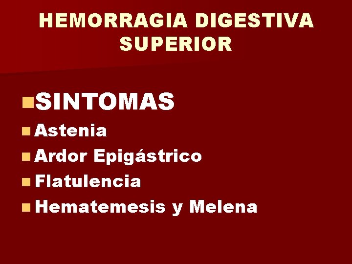 HEMORRAGIA DIGESTIVA SUPERIOR n. SINTOMAS n Astenia n Ardor Epigástrico n Flatulencia n Hematemesis