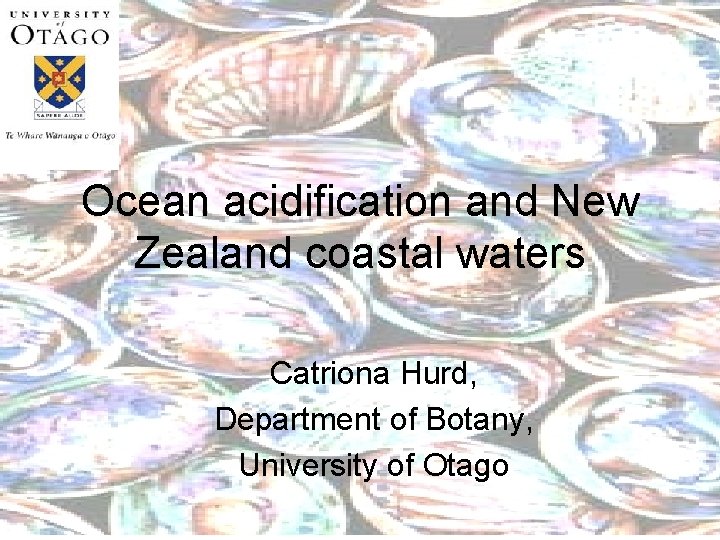 Ocean acidification and New Zealand coastal waters Catriona Hurd, Department of Botany, University of