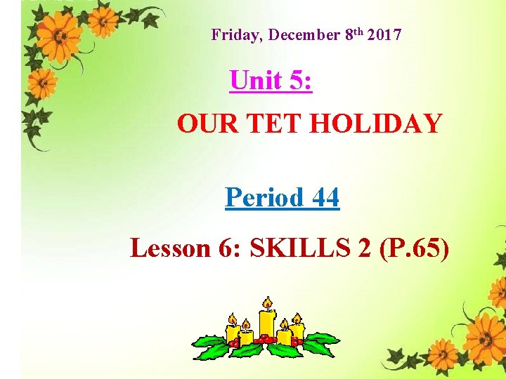 Friday, December 8 th 2017 Unit 5: OUR TET HOLIDAY Period 44 Lesson 6: