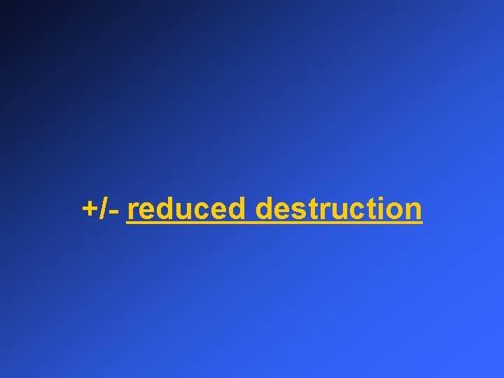 +/- reduced destruction 