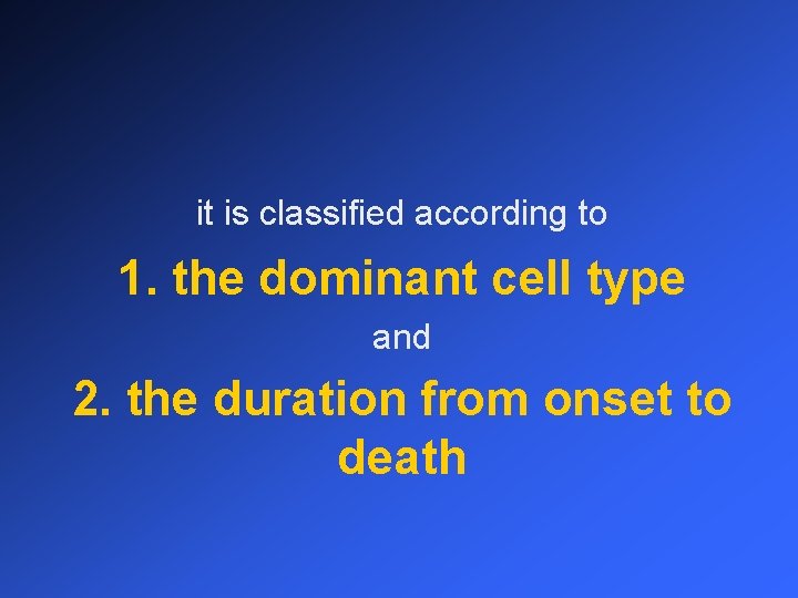 it is classified according to 1. the dominant cell type and 2. the duration