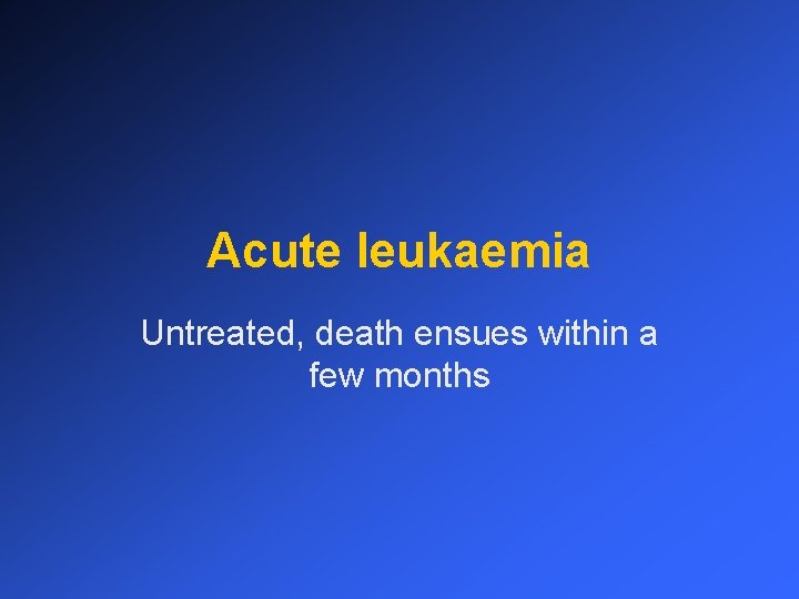 Acute leukaemia Untreated, death ensues within a few months 