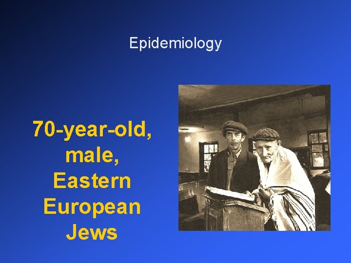 Epidemiology 70 -year-old, male, Eastern European Jews 