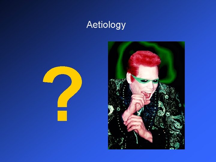 Aetiology ? 