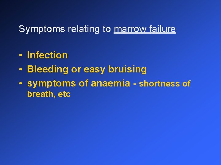 Symptoms relating to marrow failure • Infection • Bleeding or easy bruising • symptoms