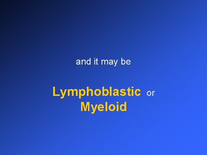 and it may be Lymphoblastic Myeloid or 