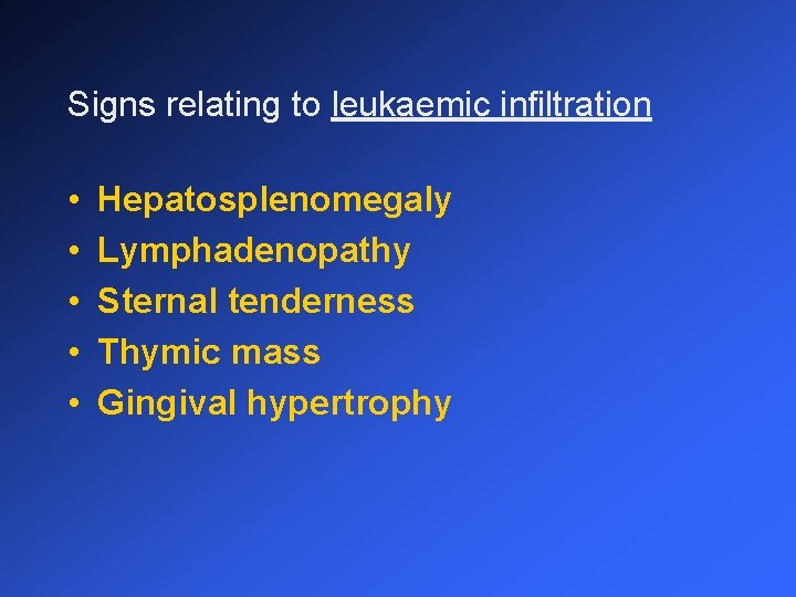 Signs relating to leukaemic infiltration • • • Hepatosplenomegaly Lymphadenopathy Sternal tenderness Thymic mass