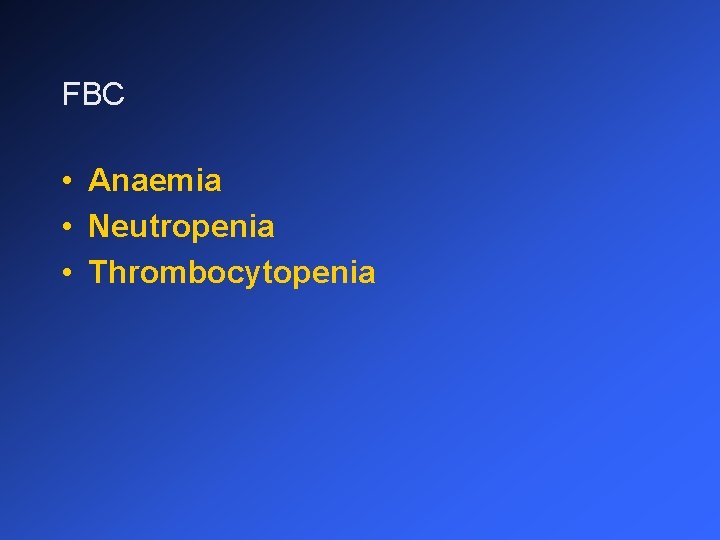 FBC • Anaemia • Neutropenia • Thrombocytopenia 