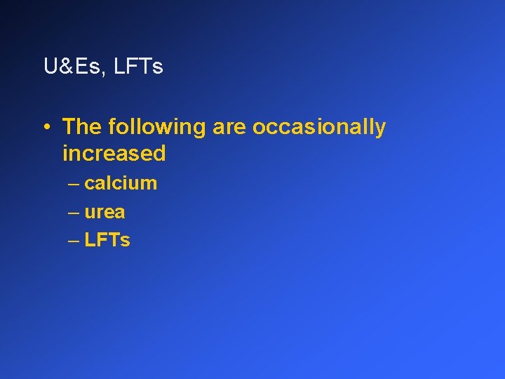 U&Es, LFTs • The following are occasionally increased – calcium – urea – LFTs